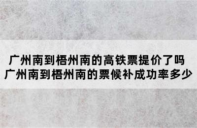 广州南到梧州南的高铁票提价了吗 广州南到梧州南的票候补成功率多少